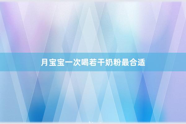 月宝宝一次喝若干奶粉最合适