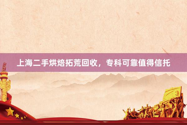 上海二手烘焙拓荒回收，专科可靠值得信托