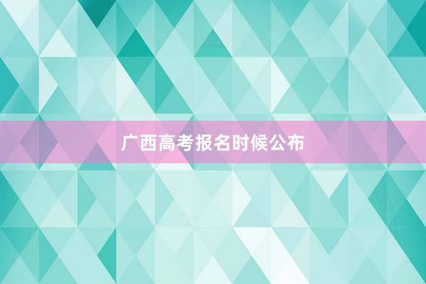 广西高考报名时候公布