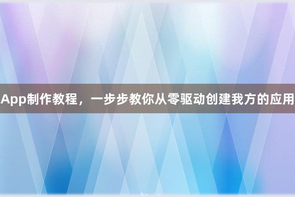 App制作教程，一步步教你从零驱动创建我方的应用