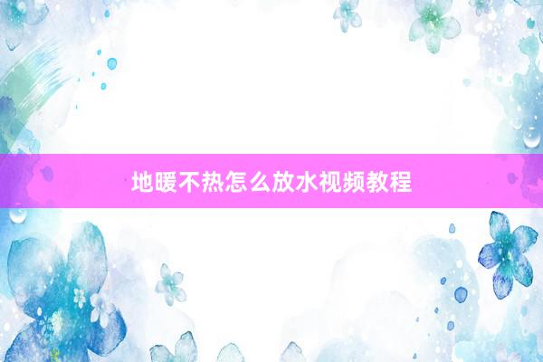 地暖不热怎么放水视频教程