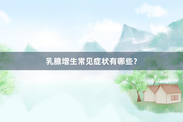 乳腺增生常见症状有哪些？