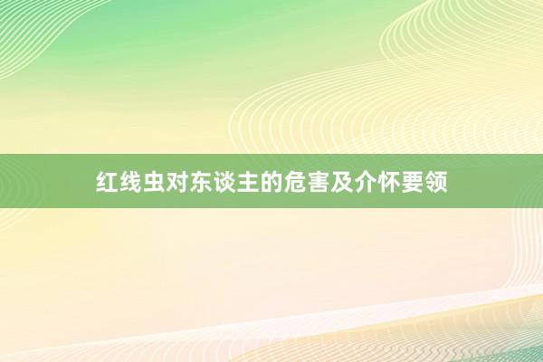 红线虫对东谈主的危害及介怀要领